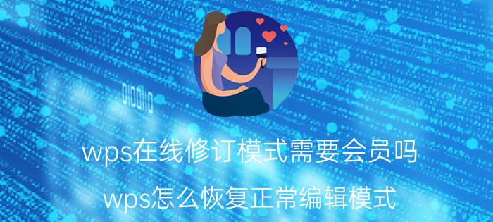 wps在线修订模式需要会员吗 wps怎么恢复正常编辑模式？